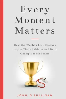 Cada momento importa: Cómo los mejores entrenadores del mundo inspiran a sus atletas y forman equipos campeones - Every Moment Matters: How the World's Best Coaches Inspire Their Athletes and Build Championship Teams