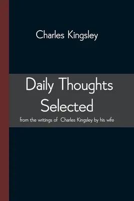 Pensamientos diarios seleccionados de los escritos de Charles Kingsley por su esposa - Daily Thoughts selected from the writings of Charles Kingsley by his wife