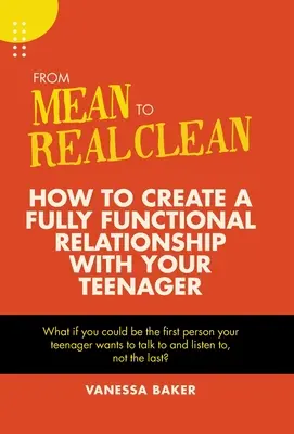 De mezquino a limpio de verdad: cómo crear una relación plenamente funcional con tu hijo adolescente - From Mean to Real Clean: How to Create a Fully Functional Relationship with Your Teenager