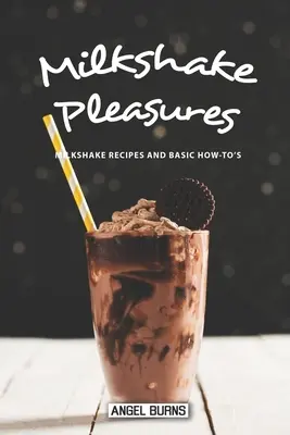 Los placeres del batido: Recetas de batidos y procedimientos básicos - Milkshake Pleasures: Milkshake Recipes and Basic How-To's