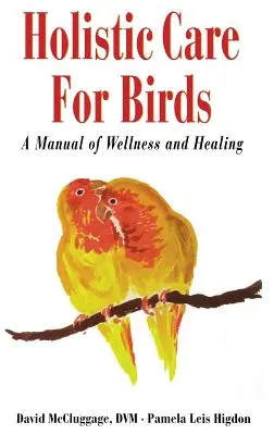 Cuidado holístico de las aves: Un manual de bienestar y curación - Holistic Care for Birds: A Manual of Wellness and Healing