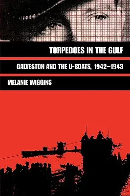 Torpedos en el Golfo: Galveston y los submarinos, 1942-1943 - Torpedoes in the Gulf: Galveston and the U-Boats, 1942-1943