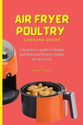 Guía para cocinar aves con freidora de aire: Guía para principiantes sobre platos sencillos y deliciosos de aves para freidora de aire - Air Fryer Poultry Cooking Guide: A Beginner's guide to Simple and Delicious Poultry Dishes for Air Fryer