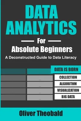 Analítica de datos para principiantes absolutos: Una Guía Deconstruida para la Alfabetización en Datos: (Introducción a los Datos, Visualización de Datos, Inteligencia de Negocio y Mach - Data Analytics for Absolute Beginners: A Deconstructed Guide to Data Literacy: (Introduction to Data, Data Visualization, Business Intelligence & Mach