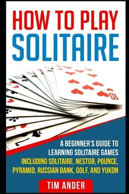 Cómo jugar al solitario: Guía para principiantes para aprender a jugar al solitario, incluyendo Solitario, Nestor, Pounce, Pirámide, Banco Ruso, Golf e Y - How To Play Solitaire: A Beginner's Guide to Learning Solitaire Games including Solitaire, Nestor, Pounce, Pyramid, Russian Bank, Golf, and Y