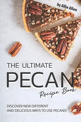 El Recetario Definitivo de la Pecana: ¡Descubra nuevas formas diferentes y deliciosas de utilizar las nueces pecanas! - The Ultimate Pecan Recipe Book: Discover New Different and Delicious Ways to Use Pecans!