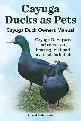 Cayuga Ducks as Pets. Manual del propietario del pato Cayuga. Pato Cayuga Pros y Contras, Cuidado, Vivienda, Dieta y Salud Todo Incluido. - Cayuga Ducks as Pets. Cayuga Duck Owners Manual. Cayuga Duck Pros and Cons, Care, Housing, Diet and Health All Included.