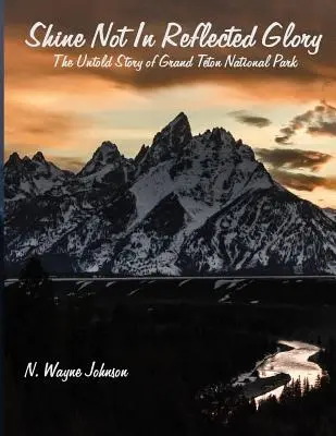 Shine Not in Reflected Glory - La historia no contada del Parque Nacional de Grand Teton - Shine Not in Reflected Glory - The Untold Story of Grand Teton National Park