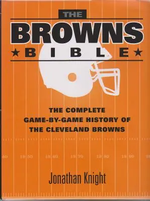 La Biblia de los Browns: La historia completa, partido a partido, de los Cleveland Browns - The Browns Bible: The Complete Game-By-Game History of the Cleveland Browns