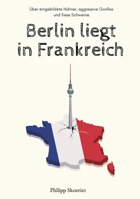 Berlin liegt in Frankreich: ber eingebildete Hhner, aggressive Gorillas und fiese Schweine.