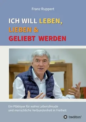 Ich will leben, lieben und geliebt werden: Un manual para una vida sana y la unidad del hombre en la libertad - Ich will leben, lieben und geliebt werden: Ein Pldoyer fr wahre Lebensfreude und menschliche Verbundenheit in Freiheit