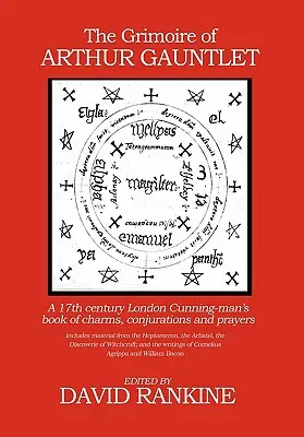 El Grimorio de Arthur Gauntlet: Libro de encantamientos, conjuros y oraciones de un astuto londinense del siglo XVII - The Grimoire of Arthur Gauntlet: A 17th Century London Cunningman's Book of Charms, Conjurations and Prayers