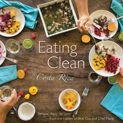 Comer limpio en Costa Rica: Recetas sencillas y fáciles de la cocina de Blue Osa y la chef Marie - Eating Clean in Costa Rica: Simple, Easy Recipes from the Kitchen of Blue Osa and Chef Marie