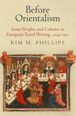 Antes del orientalismo: Pueblos y culturas asiáticos en la literatura europea de viajes, 1245-1510 - Before Orientalism: Asian Peoples and Cultures in European Travel Writing, 1245-1510