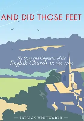 And Did Those Feet: La historia y el carácter de la Iglesia inglesa AD 200-2020 - And Did Those Feet: The Story and Character of the English Church AD 200-2020