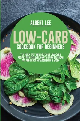 Libro de cocina baja en carbohidratos para principiantes: Pruebe Recetas Rápidas, Fáciles y Deliciosas con Bajo Contenido de Carbohidratos y Descubra Cómo Quemar la Grasa Obstinada y Restablecer el Metabolismo en 1 Semana - Low-Carb Cookbook for Beginners: Try Quick Easy and Delicious Low-Carb Recipes and Discover How to Burn Stubborn Fat and Reset Metabolism in 1 Week