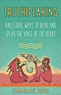 Hablar con la verdad: Formas Ancestrales de Escuchar y Hablar la Voz del Corazón - Truthspeaking: Ancestral Ways to Hear and Speak the Voice of the Heart