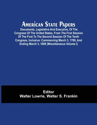 American State Papers; Documents, Legislative And Executive, Of The Congress Of The United States, From The First Session Of The First To The Second S