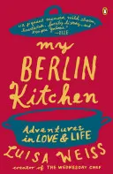 Mi cocina berlinesa: Aventuras en el amor y en la vida - My Berlin Kitchen: Adventures in Love and Life