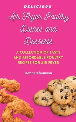Delicious Air Fryer Poultry Dishes and Desserts: Una guía de cocina para súper sabroso, fácil y asequible Air Fryer comidas de aves de corral y postres - Delicious Air Fryer Poultry Dishes and Desserts: A Cooking Guide to Super Tasty, Easy and Affordable Air Fryer Poultry Meals and Desserts