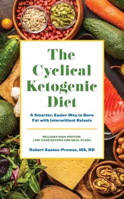 La Dieta Cetogénica Cíclica: Una Forma Más Saludable Y Fácil De Quemar Grasa Con La Cetosis Intermitente - The Cyclical Ketogenic Diet: A Healthier, Easier Way to Burn Fat with Intermittent Ketosis