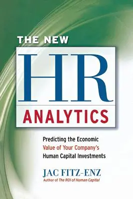 La nueva analítica de RRHH: Predecir el valor económico de las inversiones en capital humano de su empresa - The New HR Analytics: Predicting the Economic Value of Your Company's Human Capital Investments