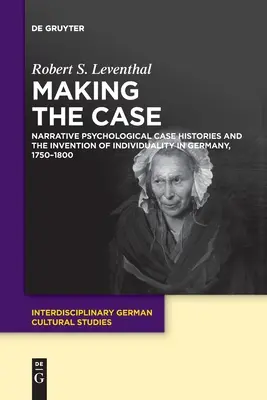 Making the Case: Narrative Psychological Case Histories and the Invention of Individuality in Germany, 1750-1800 (en inglés) - Making the Case: Narrative Psychological Case Histories and the Invention of Individuality in Germany, 1750-1800