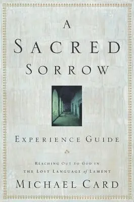 Un dolor sagrado: Llegar a Dios en el lenguaje perdido del lamento; Guía de experiencias - A Sacred Sorrow: Reaching Out to God in the Lost Language of Lament; Experience Guide