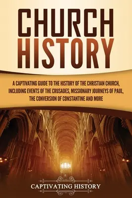 Historia de la Iglesia: Una guía cautivadora de la historia de la Iglesia cristiana, que incluye los acontecimientos de las cruzadas, los viajes misioneros... - Church History: A Captivating Guide to the History of the Christian Church, Including Events of the Crusades, the Missionary Journeys