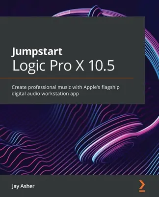 Iniciación a Logic Pro 10.6: crea música profesional con la aplicación estrella de Apple para estaciones de trabajo de audio digital - Jumpstart Logic Pro 10.6: Create professional music with Apple's flagship digital audio workstation app