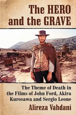 El héroe y la tumba: El tema de la muerte en las películas de John Ford, Akira Kurosawa y Sergio Leone - The Hero and the Grave: The Theme of Death in the Films of John Ford, Akira Kurosawa and Sergio Leone