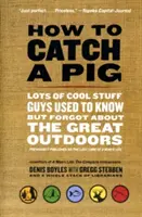 Cómo pescar un cerdo: un montón de cosas interesantes que los chicos solían saber pero olvidaron sobre la vida al aire libre - How to Catch a Pig: Lots of Cool Stuff Guys Used to Know But Forgot about the Great Outdoors