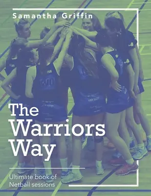 The Warriors Way: El Libro Definitivo de las Sesiones de Netball - The Warriors Way: Ultimate Book of Netball Sessions