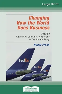 Cambiando la forma de hacer negocios en el mundo: El increíble viaje de FedEx hacia el éxito - La historia desde dentro (16pt Large Print Edition) - Changing How the World Does Business: FedEx's Incredible Journey to Success - The Inside Story (16pt Large Print Edition)