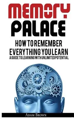 El palacio de la memoria: Cómo recordar todo lo que aprendes; una guía para aprender con un potencial ilimitado - Memory Palace: How To Remember Everything You Learn; A Guide To Learning With Unlimited Potential