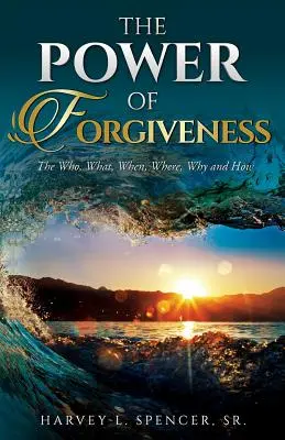 El poder del perdón: Quién, qué, cuándo, dónde, por qué y cómo - The Power of Forgiveness: The Who, What, When, Where, Why and How