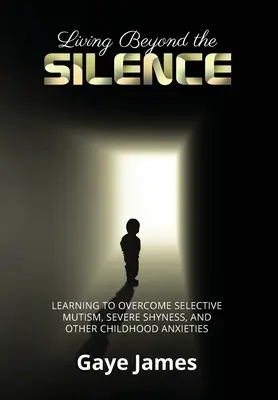 Vivir más allá del silencio: Aprender a superar el mutismo selectivo, la timidez grave y otras angustias infantiles - Living Beyond the Silence: Learning to Overcome Selective Mutism, Severe Shyness, and Other Childhood Anxieties