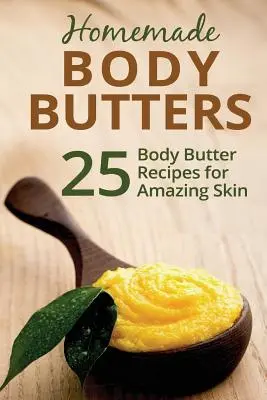 Mantecas corporales caseras: 25 recetas de mantecas corporales para una piel increíble - Homemade Body Butters: 25 Body Butter Recipes for Amazing Skin