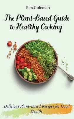 Guía de cocina sana basada en plantas: Recetas deliciosas a base de plantas para una buena salud - The Plant- Based Guide to Healthy Cooking: Delicious Plant-Based Recipes for Good Health