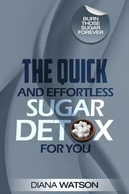 Desintoxicación de Azúcar - La Desintoxicación de Azúcar Rápida y Sin Esfuerzo Para Ti - Sugar Detox - The Quick and Effortless Sugar Detox For You