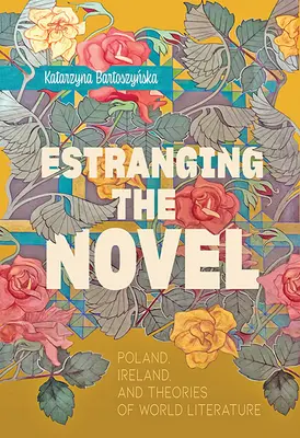 El alejamiento de la novela: Polonia, Irlanda y las teorías de la literatura universal - Estranging the Novel: Poland, Ireland, and Theories of World Literature