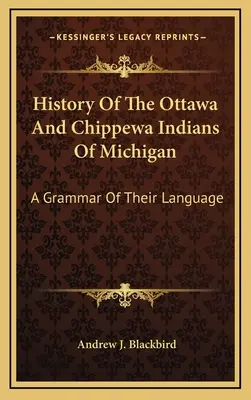 Historia de los indios Ottawa y Chippewa de Michigan: Una gramática de su lengua - History Of The Ottawa And Chippewa Indians Of Michigan: A Grammar Of Their Language