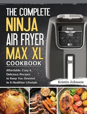 El libro de cocina completo de la freidora de aire Ninja Max XL: Recetas Asequibles, Fáciles y Deliciosas para Mantenerte Dedicado a un Estilo de Vida Más Saludable - The Complete Ninja Air Fryer Max XL Cookbook: Affordable, Easy & Delicious Recipes to Keep You Devoted to A Healthier Lifestyle