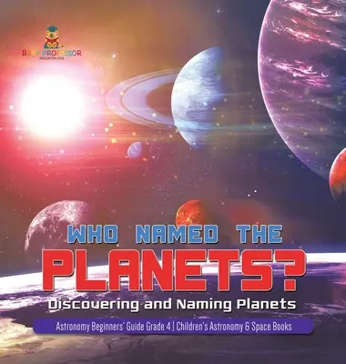 ¿Quién puso nombre a los planetas? Descubriendo y Nombrando Planetas Guía para Principiantes de Astronomía 4º Grado Libros Infantiles de Astronomía y Espacio - Who Named the Planets?: Discovering and Naming Planets Astronomy Beginners' Guide Grade 4 Children's Astronomy & Space Books