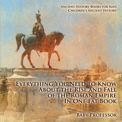 Todo lo que necesitas saber sobre el auge y la caída del Imperio Romano en un libro gordo - Libros de Historia Antigua para niños - Historia Antigua para niños - Everything You Need to Know About the Rise and Fall of the Roman Empire In One Fat Book - Ancient History Books for Kids - Children's Ancient History
