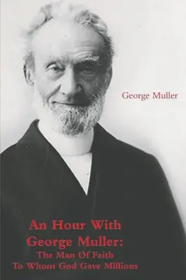 Una hora con George Muller: El hombre de fe a quien Dios dio millones - An Hour With George Muller: The Man Of Faith To Whom God Gave Millions