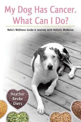 Mi perro tiene cáncer. ¿Qué puedo hacer? Guía para el bienestar de Nola y su viaje con la medicina holística - My Dog Has Cancer. What Can I Do?: Nola's Wellness Guide & Journey with Holistic Medicine