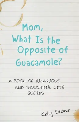 Mamá, ¿qué es lo contrario de guacamole? Un libro de citas infantiles divertidas y reflexivas - Mom, What Is the Opposite of Guacamole?: A Book of Hilarious and Thoughtful Kids' Quotes
