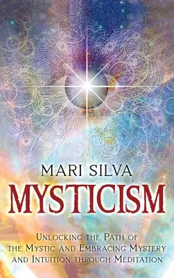 Misticismo: Desbloquea el camino del místico y abraza el misterio y la intuición a través de la meditación - Mysticism: Unlocking the Path of the Mystic and Embracing Mystery and Intuition Through Meditation