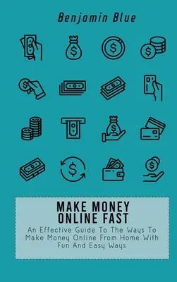 Ganar dinero en línea rápido: Una guía eficaz de las maneras de hacer dinero en línea desde casa con diversión y maneras fáciles - Make Money Online Fast: An Effective Guide To The Ways To Make Money Online From Home With Fun And Easy Ways